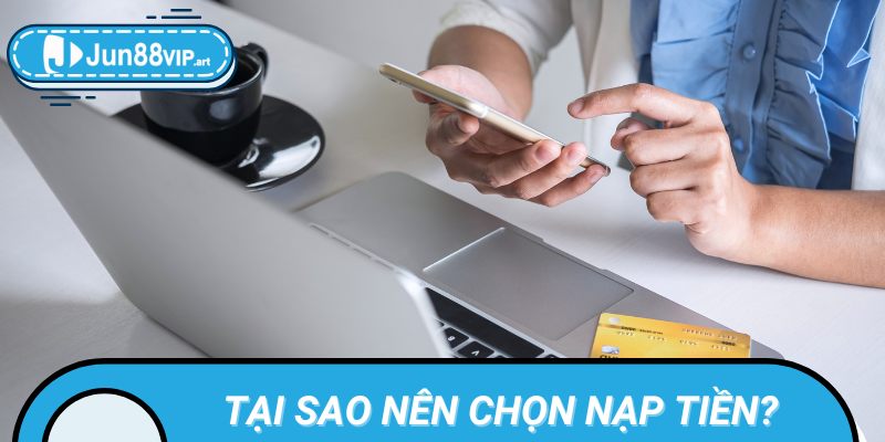 Ưu điểm nổi bật của dịch vụ nạp tiền tại Jun88
