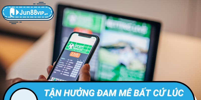 Thỏa mãn đam mê cá cược mọi lúc mọi nơi