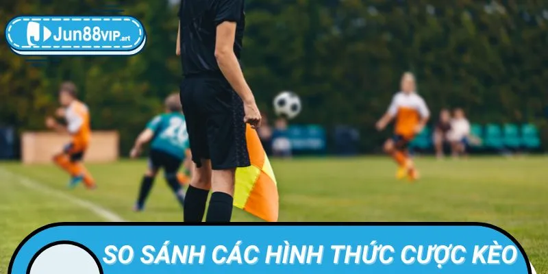 So Sánh Các Hình Thức cược kèo việt vị